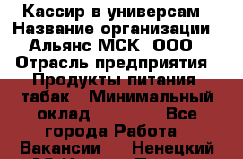 Кассир в универсам › Название организации ­ Альянс-МСК, ООО › Отрасль предприятия ­ Продукты питания, табак › Минимальный оклад ­ 35 000 - Все города Работа » Вакансии   . Ненецкий АО,Нижняя Пеша с.